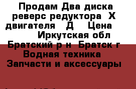 Продам Два диска реверс-редуктора 1Х3 двигателя 3-Д6 › Цена ­ 18 000 - Иркутская обл., Братский р-н, Братск г. Водная техника » Запчасти и аксессуары   